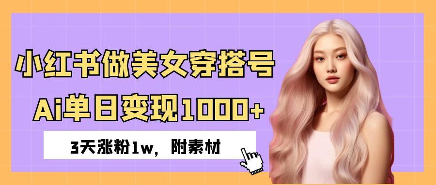 小红书做美女穿搭号，ai单日变现1000+，3天涨粉1w。