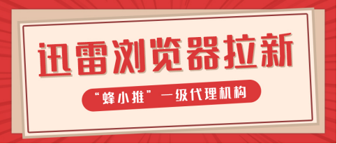 蜂小推，互联网新宠：迅雷浏览器拉新，全民皆可参与！