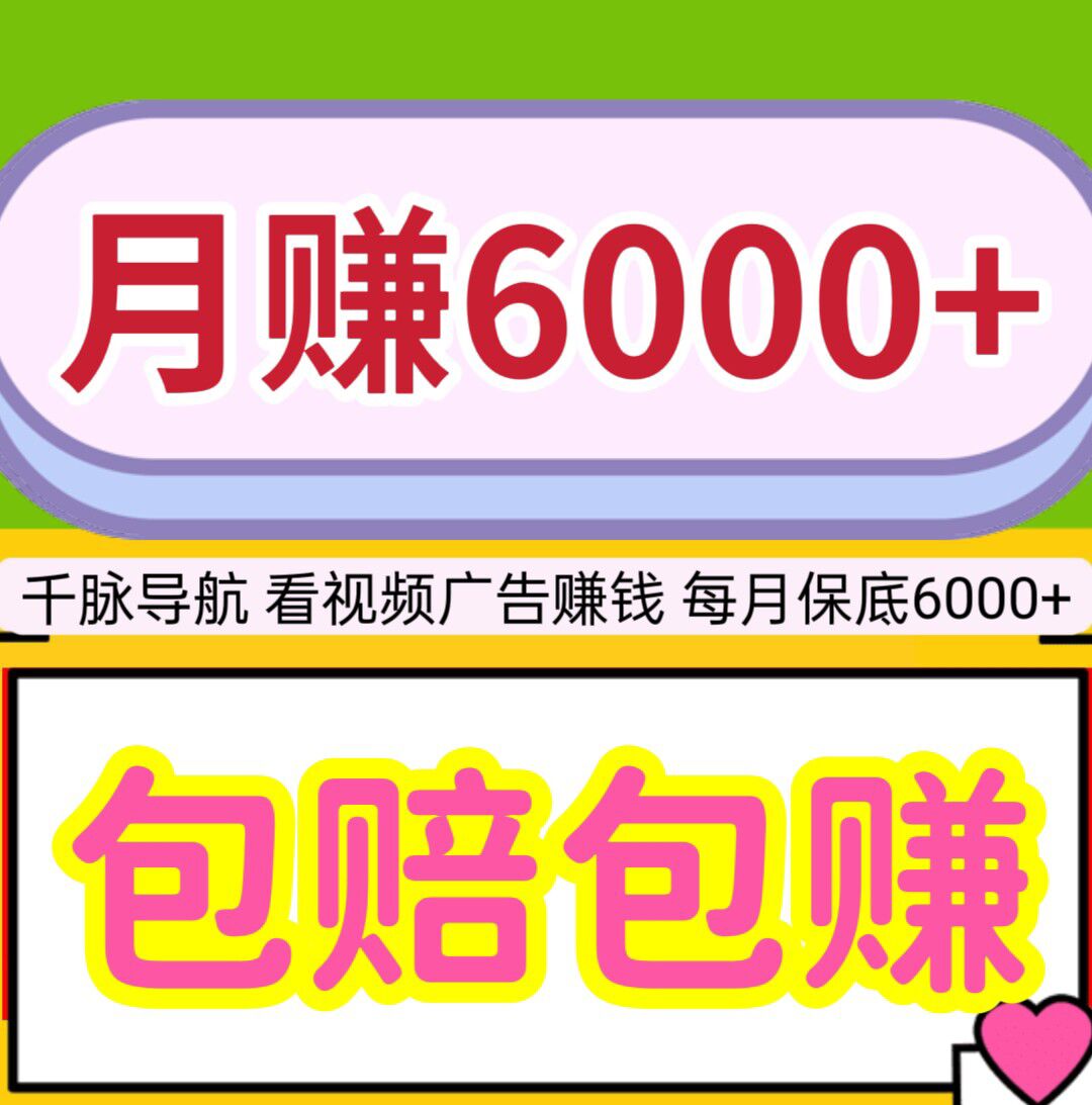 【千脉导航】每月保底6000+，看视频广告赚钱，包赔包赚，提现秒到。