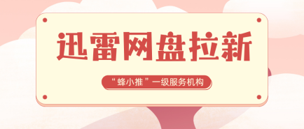 蜂小推，收藏！迅雷网盘拉新各环节问题预防与应对