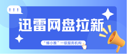 蜂小推，迅雷网盘推广，轻松实现副业增收